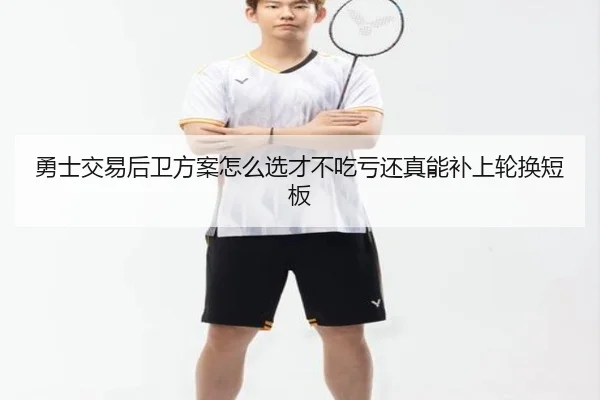 勇士交易后卫方案怎么选才不吃亏还真能补上轮换短板